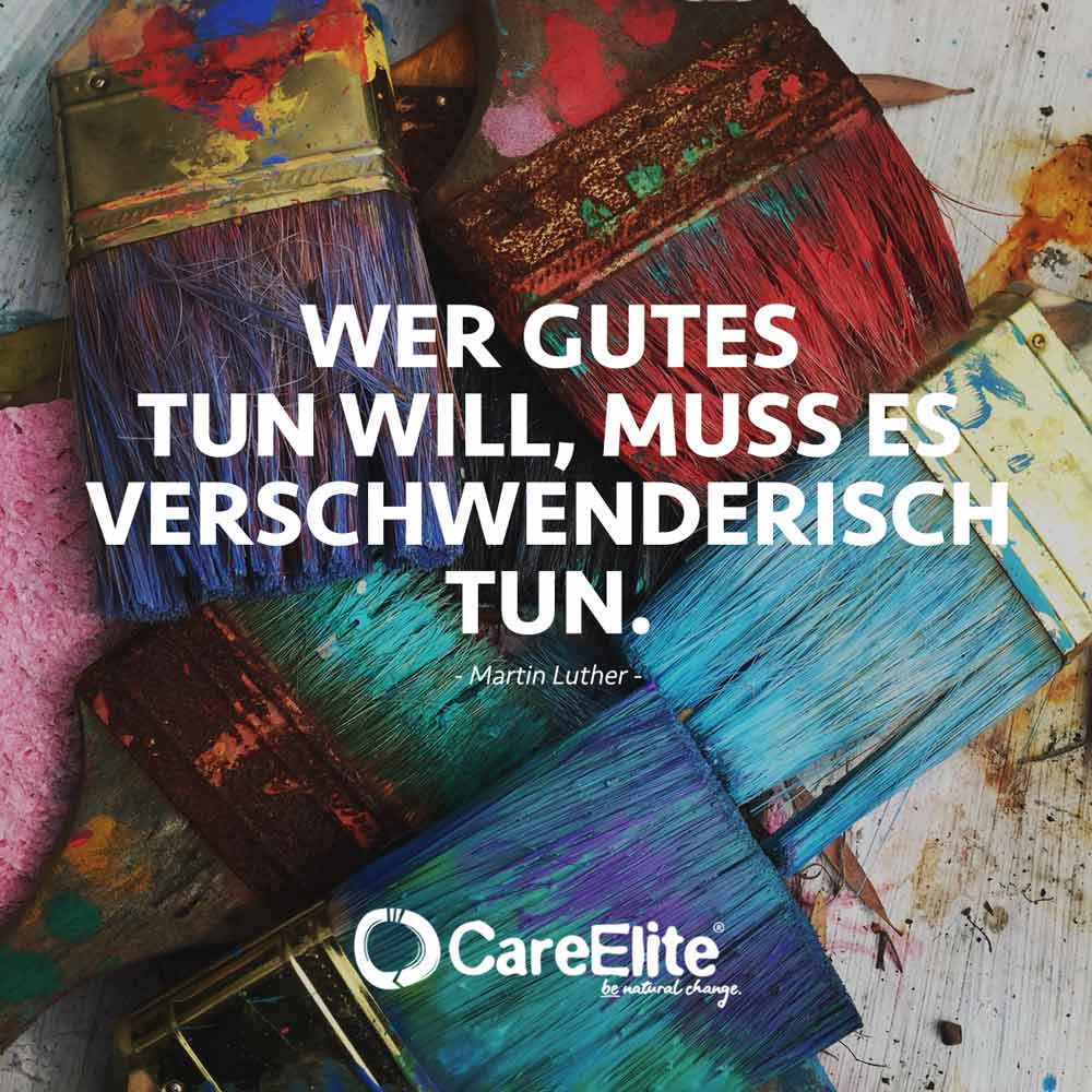 „Wer gutes tun will, muss es verschwenderisch tun.“ (Zitat von Martin Luther)