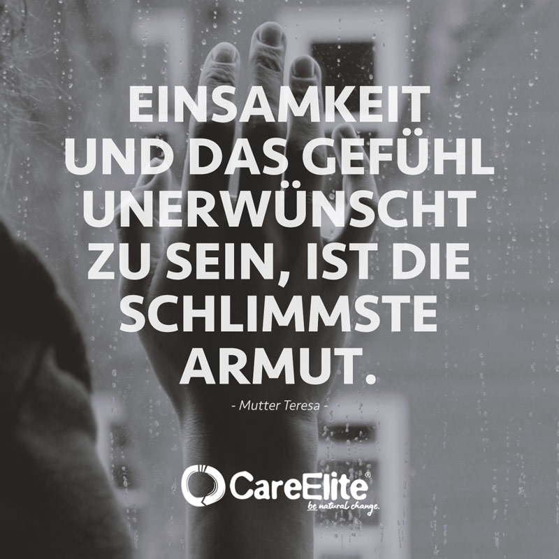 "Einsamkeit und das Gefühl unerwünscht zu sein, ist die schlimmste Armut." (Mutter Teresa)