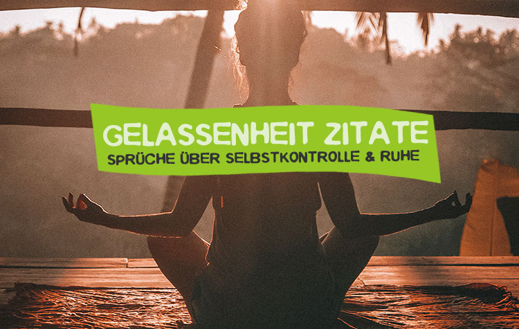 Gelassenheit Zitate – Die besten Sprüche über Selbstkontrolle und Gefasstheit