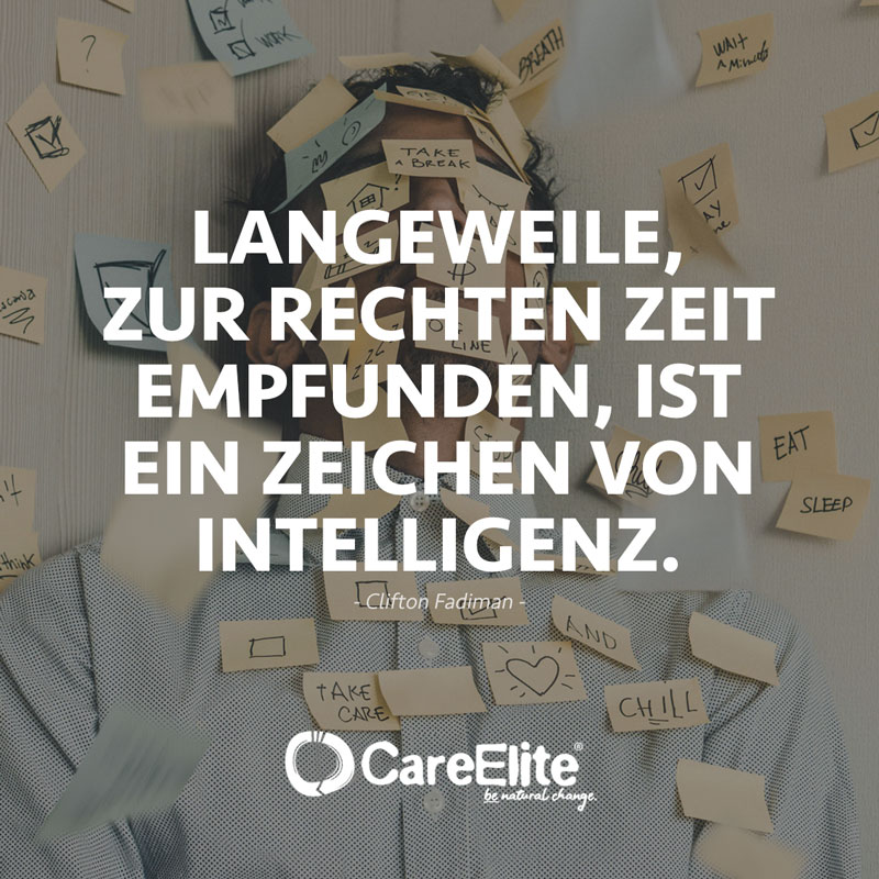 Langeweile, zur rechten Zeit empfunden, ist ein Zeichen von Intelligenz." (Zitat von Clifton Fadiman)