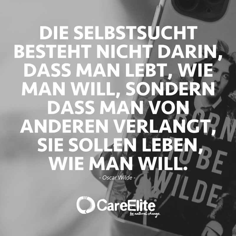 "Die Selbstsucht besteht nicht darin, daß man lebt, wie man will, sondern daß man von anderen verlangt, sie sollen leben, wie man will." (Zitat von Oscar Wilde)