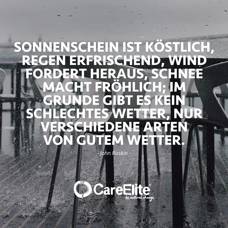 "Sonnenschein ist köstlich, Regen erfrischend, Wind fordert heraus, Schnee macht fröhlich; im Grunde gibt es kein schlechtes Wetter, nur verschiedene Arten von gutem Wetter." (John Ruskin)