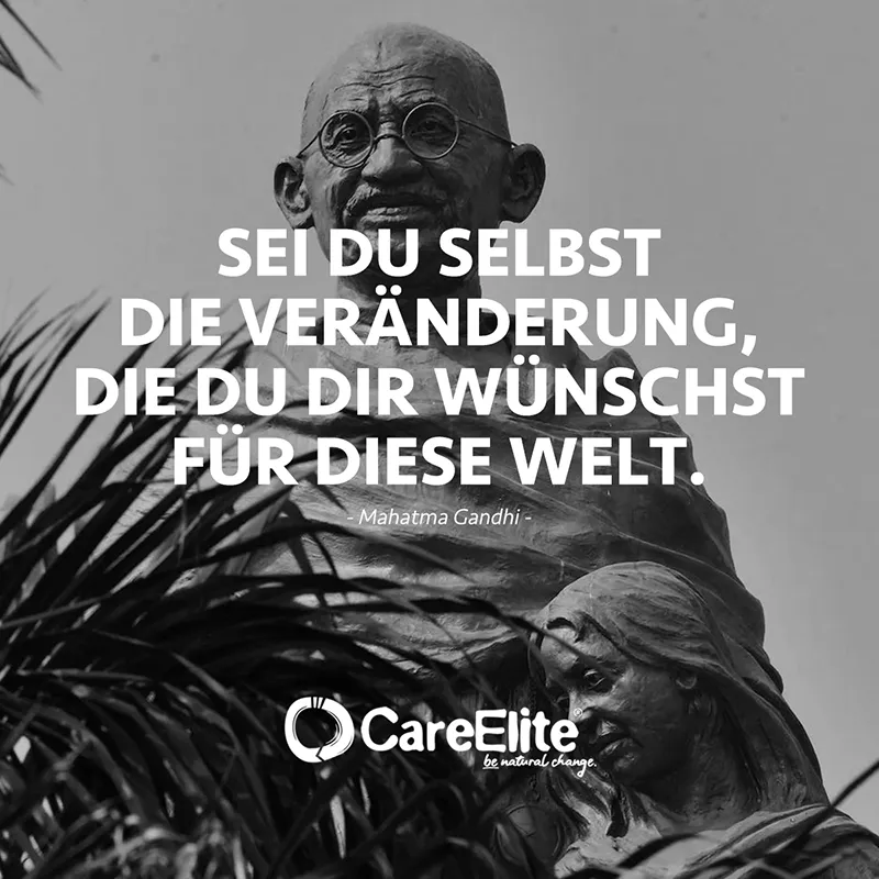 "Sei du selbst die Veränderung, die du dir wünschst für diese Welt." (Mahatma Gandhi)