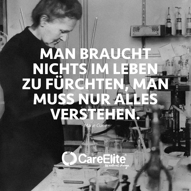 "Man braucht nichts im Leben zu fürchten, man muss nur alles verstehen." (Zitat von Marie Curie)