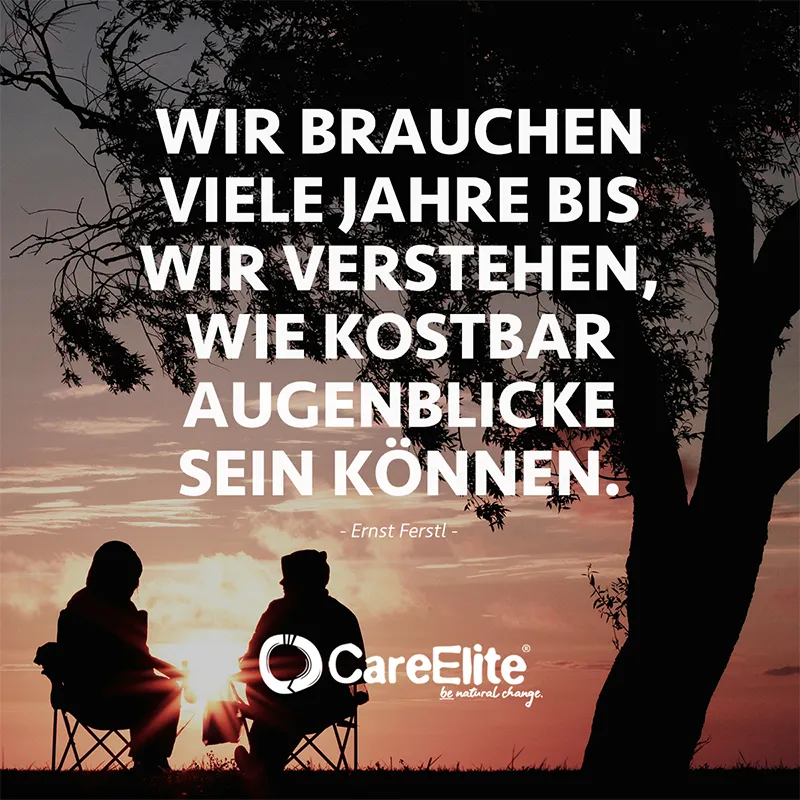 "Wir brauchen viele Jahre bis wir verstehen, wie kostbar Augenblicke sein können." (Ernst Ferstl)