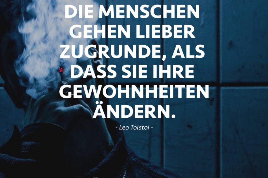 „Die Menschen gehen lieber zugrunde, als dass sie ihre Gewohnheiten ändern.“ (Leo Tolstoi)